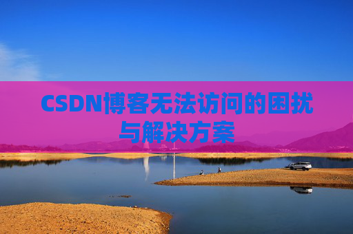 CSDN博客无法访问的困扰与解决方案