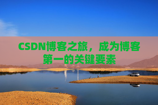 CSDN博客之旅,成为博客第一的关键要素